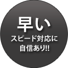 早い　スピード対応に自信あり